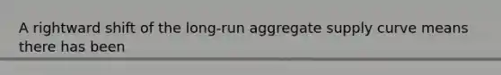 A rightward shift of the long-run aggregate supply curve means there has been