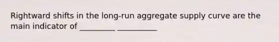 Rightward shifts in the long-run aggregate supply curve are the main indicator of _________ __________