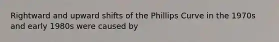 Rightward and upward shifts of the Phillips Curve in the 1970s and early 1980s were caused by
