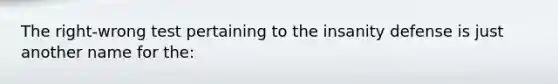 The right-wrong test pertaining to the insanity defense is just another name for the: