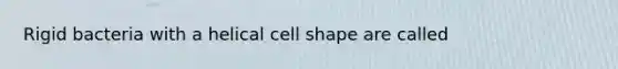 Rigid bacteria with a helical cell shape are called