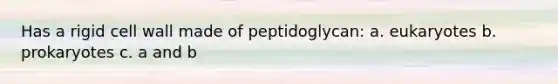 Has a rigid cell wall made of peptidoglycan: a. eukaryotes b. prokaryotes c. a and b