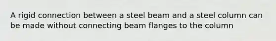 A rigid connection between a steel beam and a steel column can be made without connecting beam flanges to the column