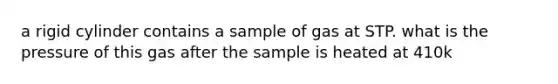 a rigid cylinder contains a sample of gas at STP. what is the pressure of this gas after the sample is heated at 410k