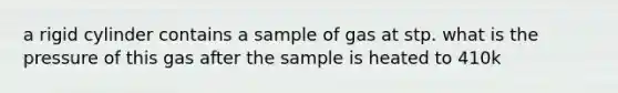 a rigid cylinder contains a sample of gas at stp. what is the pressure of this gas after the sample is heated to 410k