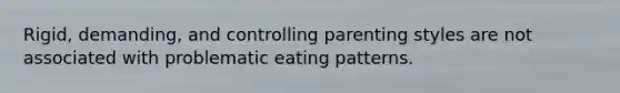 Rigid, demanding, and controlling parenting styles are not associated with problematic eating patterns.