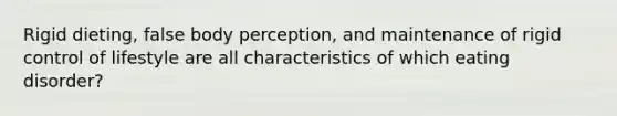 Rigid dieting, false body perception, and maintenance of rigid control of lifestyle are all characteristics of which eating disorder?