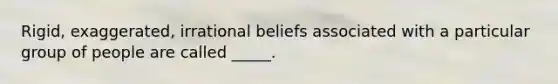 Rigid, exaggerated, irrational beliefs associated with a particular group of people are called _____.