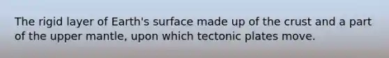 The rigid layer of Earth's surface made up of <a href='https://www.questionai.com/knowledge/karSwUsNbl-the-crust' class='anchor-knowledge'>the crust</a> and a part of the upper mantle, upon which tectonic plates move.