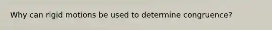 Why can rigid motions be used to determine congruence?
