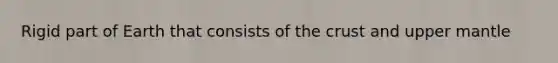 Rigid part of Earth that consists of the crust and upper mantle
