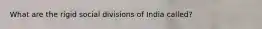 What are the rigid social divisions of India called?