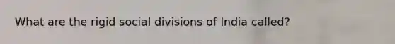 What are the rigid social divisions of India called?