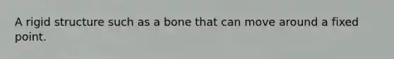 A rigid structure such as a bone that can move around a fixed point.