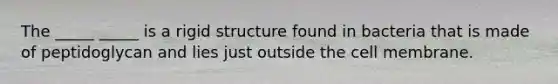 The _____ _____ is a rigid structure found in bacteria that is made of peptidoglycan and lies just outside the cell membrane.