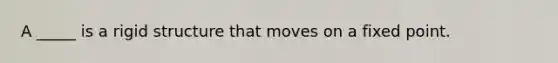 A _____ is a rigid structure that moves on a fixed point.