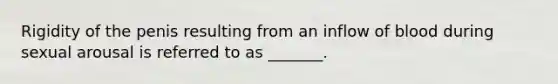 Rigidity of the penis resulting from an inflow of blood during sexual arousal is referred to as _______.