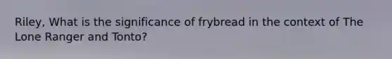 Riley, What is the significance of frybread in the context of The Lone Ranger and Tonto?