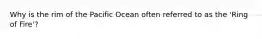 Why is the rim of the Pacific Ocean often referred to as the 'Ring of Fire'?