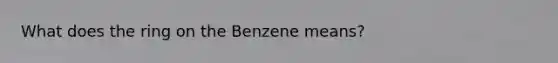 What does the ring on the Benzene means?