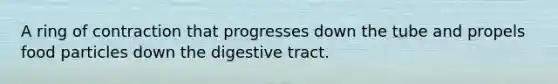 A ring of contraction that progresses down the tube and propels food particles down the digestive tract.