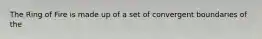 The Ring of Fire is made up of a set of convergent boundaries of the