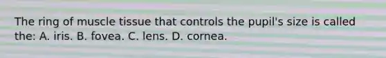 The ring of muscle tissue that controls the pupil's size is called the: A. iris. B. fovea. C. lens. D. cornea.