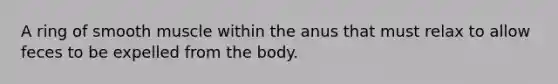 A ring of smooth muscle within the anus that must relax to allow feces to be expelled from the body.