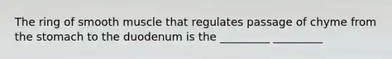 The ring of smooth muscle that regulates passage of chyme from the stomach to the duodenum is the _________ _________