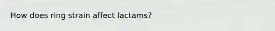 How does ring strain affect lactams?