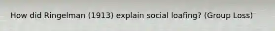 How did Ringelman (1913) explain social loafing? (Group Loss)