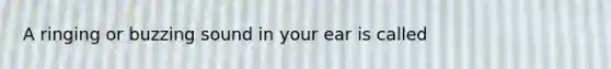 A ringing or buzzing sound in your ear is called