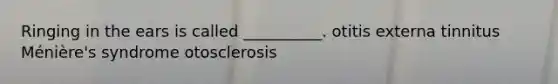 Ringing in the ears is called __________. otitis externa tinnitus Ménière's syndrome otosclerosis