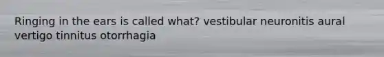Ringing in the ears is called what? vestibular neuronitis aural vertigo tinnitus otorrhagia