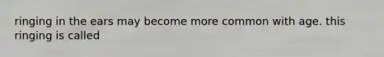 ringing in the ears may become more common with age. this ringing is called
