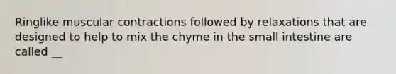 Ringlike muscular contractions followed by relaxations that are designed to help to mix the chyme in the small intestine are called __