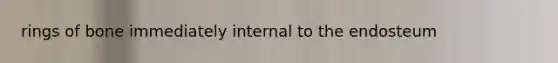 rings of bone immediately internal to the endosteum