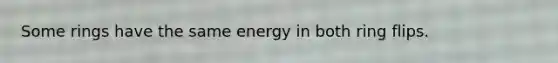 Some rings have the same energy in both ring flips.