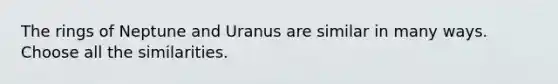 The rings of Neptune and Uranus are similar in many ways. Choose all the similarities.