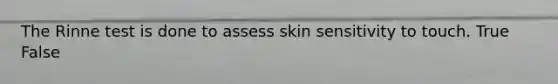 The Rinne test is done to assess skin sensitivity to touch. True False