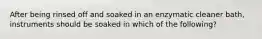 After being rinsed off and soaked in an enzymatic cleaner bath, instruments should be soaked in which of the following?