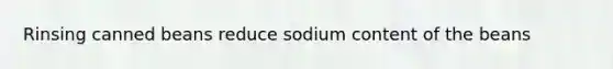 Rinsing canned beans reduce sodium content of the beans