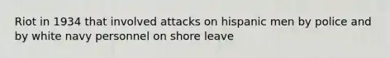 Riot in 1934 that involved attacks on hispanic men by police and by white navy personnel on shore leave