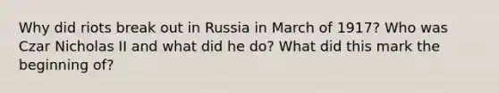 Why did riots break out in Russia in March of 1917? Who was Czar Nicholas II and what did he do? What did this mark the beginning of?