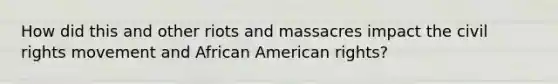 How did this and other riots and massacres impact the civil rights movement and African American rights?