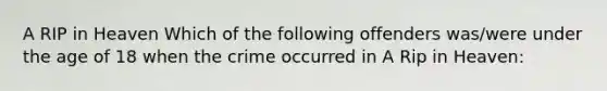 A RIP in Heaven Which of the following offenders was/were under the age of 18 when the crime occurred in A Rip in Heaven: