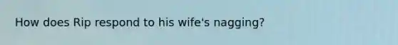 How does Rip respond to his wife's nagging?