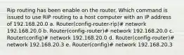 Rip routing has been enable on the router. Which command is issued to use RIP routing to a host computer with an IP address of 192.168.20.0 a. Router(config-router-rip)# network 192.168.20.0 b. Router(config-router)# network 192.168.20.0 c. Router(config)# network 192.168.20.0 d. Router(config-router)# network 192.168.20.3 e. Router(config)# network 192.168.20.3