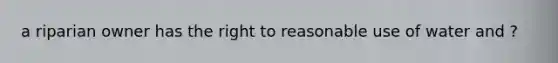 a riparian owner has the right to reasonable use of water and ?
