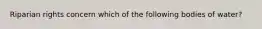 Riparian rights concern which of the following bodies of water?